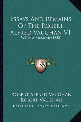 Essays And Remains Of The Robert Alfred Vaughan V1