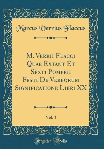 M. Verrii Flacci Quae Extant Et Sexti Pompeii Festi de Verborum Significatione Libri XX, Vol. 1 (Classic Reprint)