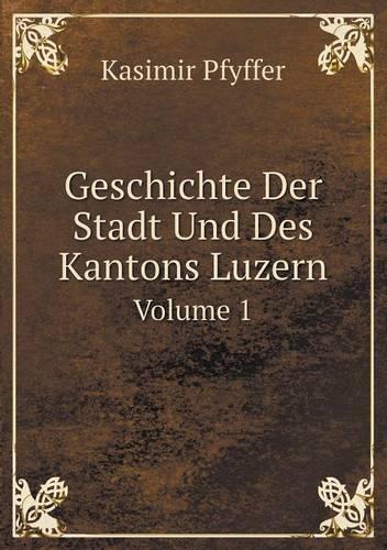 Geschichte Der Stadt Und Des Kantons Luzern Volume 1