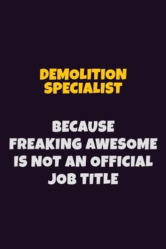 Demolition Specialist, Because Freaking Awesome Is Not An Official Job Title