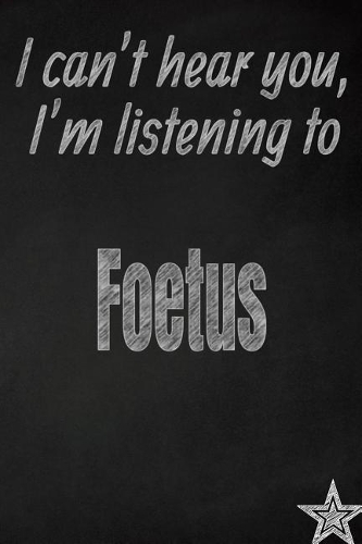I Can't Hear You, I'm Listening to Foetus Creative Writing Lined Journal