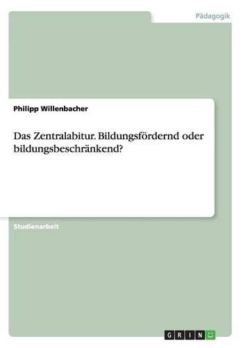 Das Zentralabitur. Bildungsfördernd oder bildungsbeschränkend?