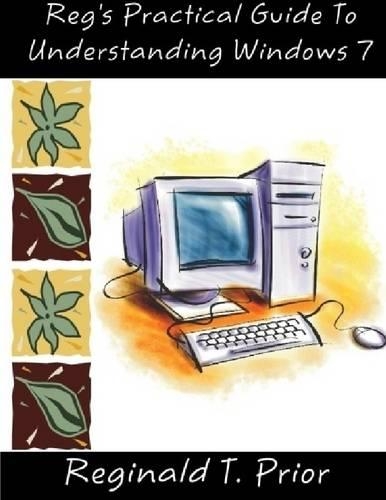 Reg's Practical Guide to Understanding Windows 7
