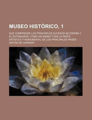 Museo Historico, 1; Que Comprende Los Principales Sucesos de Espana y El Extranjero, Como Asi Mismo Toda La Parte Artistica y Monumental de Los Princi