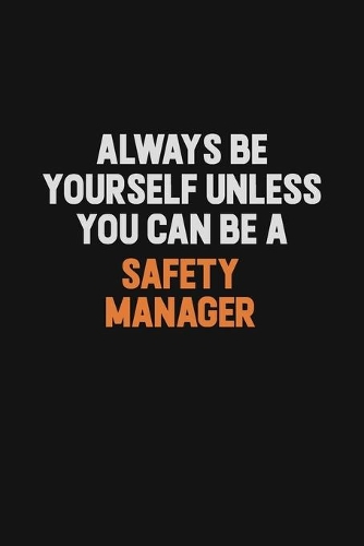 Always Be Yourself Unless You Can Be A Safety Manager