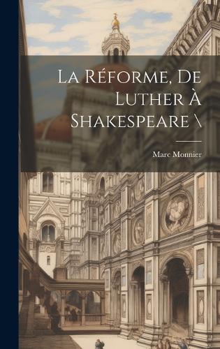 La Réforme, De Luther À Shakespeare \