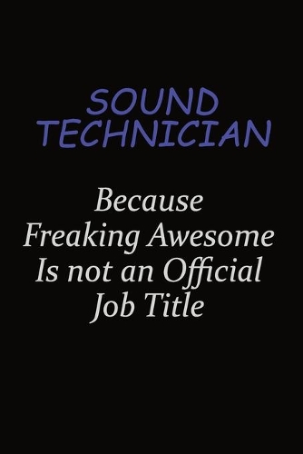 Sound Technician Because Freaking Awesome Is Not An Official Job Title