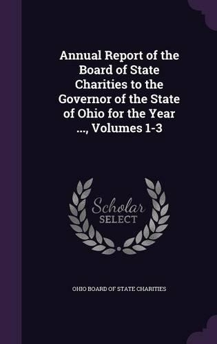 Annual Report of the Board of State Charities to the Governor of the State of Ohio for the Year ..., Volumes 1-3