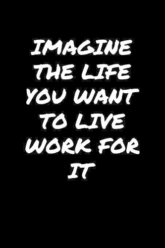 Imagine The Life You Want To Live Work For It