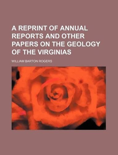 A Reprint of Annual Reports and Other Papers on the Geology of the Virginias