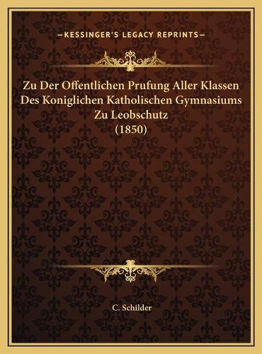 Zu Der Offentlichen Prufung Aller Klassen Des Koniglichen Katholischen Gymnasiums Zu Leobschutz (1850)