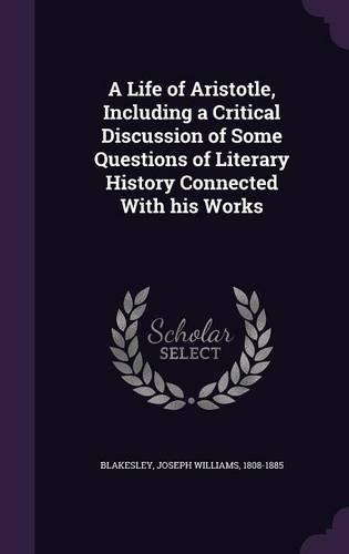 A Life of Aristotle, Including a Critical Discussion of Some Questions of Literary History Connected With his Works