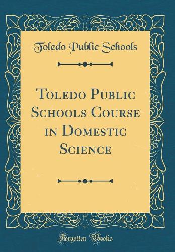 Toledo Public Schools Course in Domestic Science (Classic Reprint)