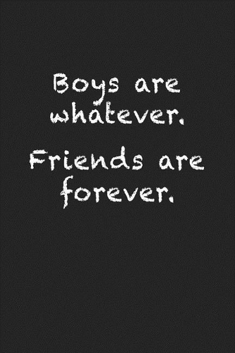 Boys Are Whatever. Friends Are Forever.