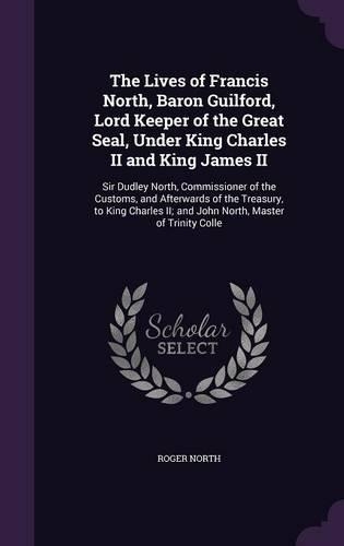 The Lives of Francis North, Baron Guilford, Lord Keeper of the Great Seal, Under King Charles II and King James II