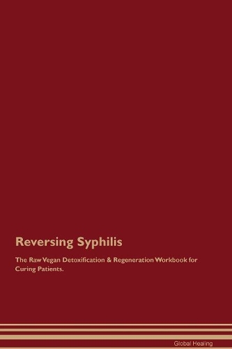 Reversing Syphilis The Raw Vegan Detoxification & Regeneration Workbook for Curing Patients