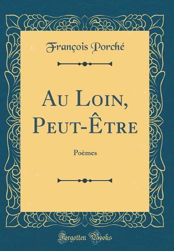 Au Loin, Peut-Être: Poèmes (Classic Reprint)