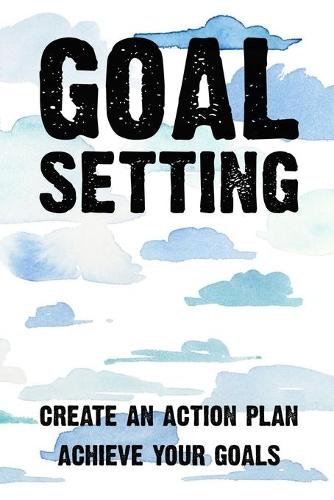 Goal Setting Create An Action Plan Achieve Your Goals