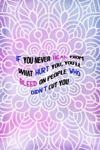 If You Never Heal From What Hurt You, You'll Bleed On People who didn't Cut You