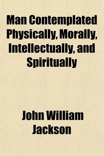 Man Contemplated Physically, Morally, Intellectually, and Spiritually