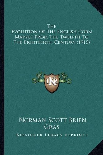 The Evolution Of The English Corn Market From The Twelfth To The Eighteenth Century (1915)