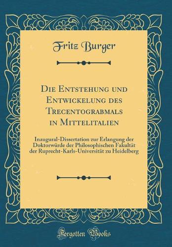 Die Entstehung und Entwickelung des Trecentograbmals in Mittelitalien: Inaugural-Dissertation zur Erlangung der Doktorwürde der Philosophischen Fakultät der Ruprecht-Karls-Universität zu Heidelberg (Classic Reprint)