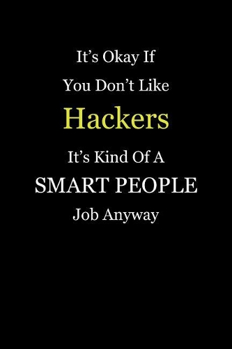 It's Okay If You Don't Like Hackers It's Kind Of A Smart People Job Anyway