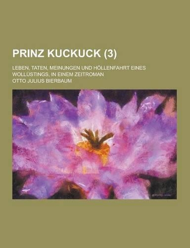 Prinz Kuckuck; Leben, Taten, Meinungen Und Hollenfahrt Eines Wollustings, in Einem Zeitroman (3 )