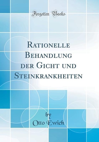 Rationelle Behandlung Der Gicht Und Steinkrankheiten (Classic Reprint)