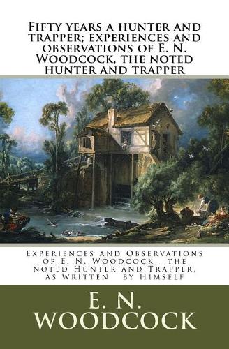 Fifty years a hunter and trapper; experiences and observations of E. N. Woodcock, the noted hunter and trapper