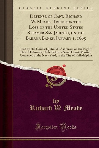 Defense of Capt. Richard W. Meade, Tried for the Loss of the United States Steamer San Jacinto, on the Bahama Banks, January 1, 1865