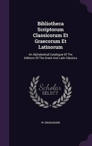 Bibliotheca Scriptorum Classicorum Et Graecorum Et Latinorum