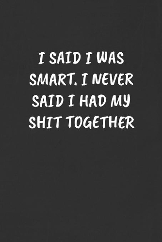 I Said I Was Smart. I Never Said I Had My Shit Together