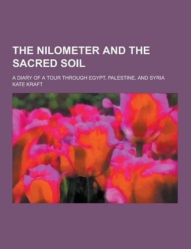The Nilometer and the Sacred Soil; A Diary of a Tour Through Egypt, Palestine, and Syria