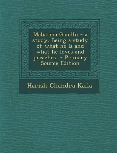 Mahatma Gandhi - A Study. Being a Study of What He Is and What He Loves and Preaches