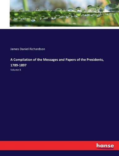 A Compilation of the Messages and Papers of the Presidents, 1789-1897
