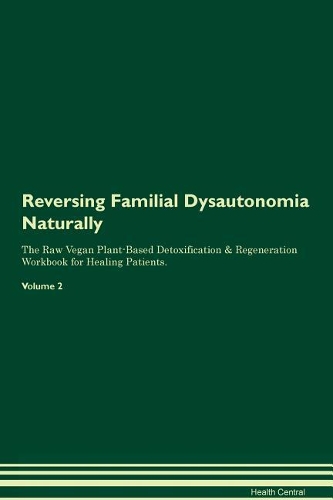 Reversing Familial Dysautonomia Naturally The Raw Vegan Plant-Based Detoxification & Regeneration Workbook for Healing Patients. Volume 2