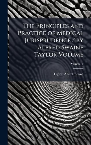 The Principles and Practice of Medical Jurisprudence / by Alfred Swaine Taylor Volume