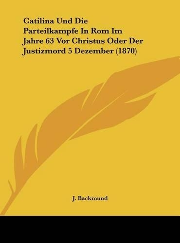 Catilina Und Die Parteilkampfe in ROM Im Jahre 63 VOR Christus Oder Der Justizmord 5 Dezember (1870)