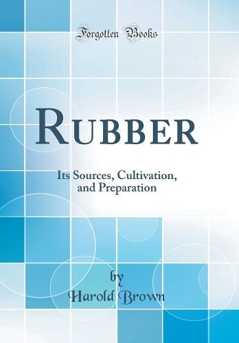Rubber: Its Sources, Cultivation, and Preparation (Classic Reprint)
