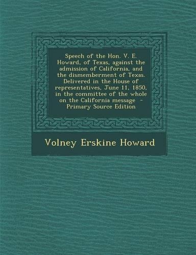 Speech of the Hon. V. E. Howard, of Texas, Against the Admission of California, and the Dismemberment of Texas. Delivered in the House of Representatives, June 11, 1850, in the Committee of the Whole on the California Message