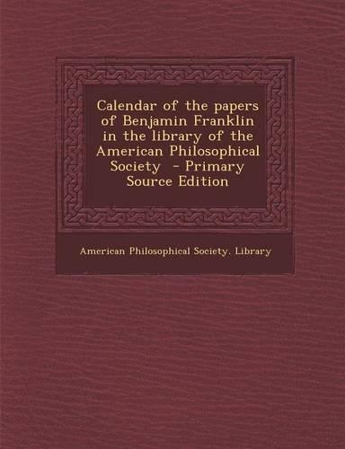 Calendar of the Papers of Benjamin Franklin in the Library of the American Philosophical Society - Primary Source Edition