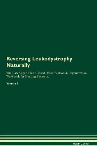 Reversing Leukodystrophy Naturally The Raw Vegan Plant-Based Detoxification & Regeneration Workbook for Healing Patients. Volume 2