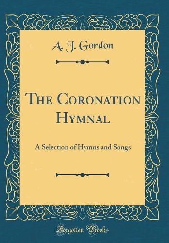 The Coronation Hymnal: A Selection of Hymns and Songs (Classic Reprint)