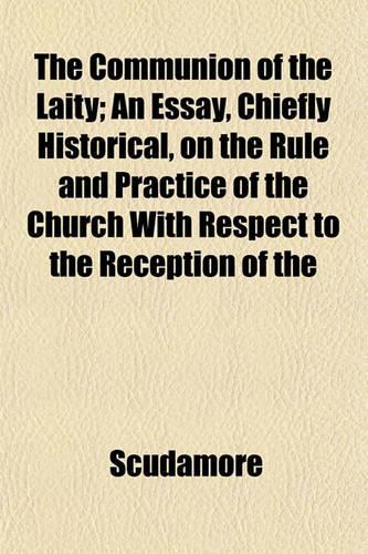 The Communion of the Laity; An Essay, Chiefly Historical, on the Rule and Practice of the Church with Respect to the Reception of the