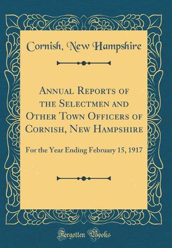 Annual Reports of the Selectmen and Other Town Officers of Cornish, New Hampshire: For the Year Ending February 15, 1917 (Classic Reprint)