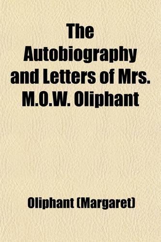 The Autobiography and Letters of Mrs. M.O.W. Oliphant