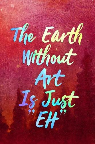 The Earth Without Art Is Just EH