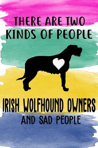 There Are Two Kinds Of People Irish Wolfhound Owners And Sad People Notebook Journal