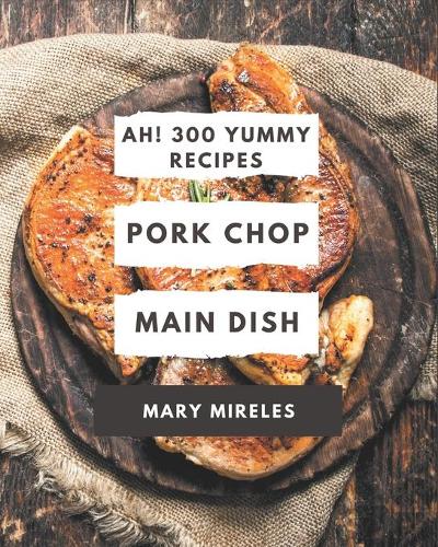 Ah! 300 Yummy Pork Chop Main Dish Recipes